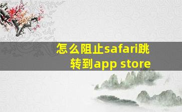 怎么阻止safari跳转到app store